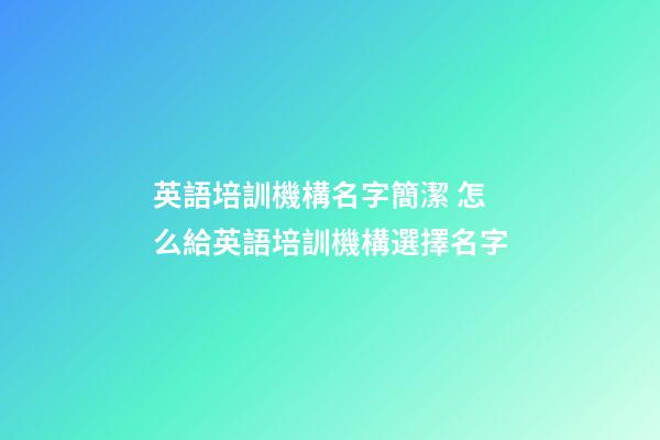 英語培訓機構名字簡潔 怎么給英語培訓機構選擇名字-第1張-公司起名-玄機派